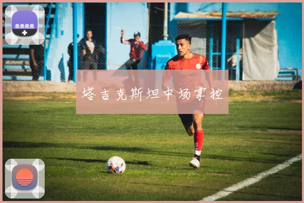 塔吉克斯坦中场掌控
