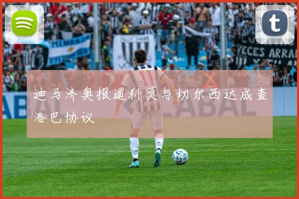 迪马济奥报道科莫与切尔西达成查洛巴协议