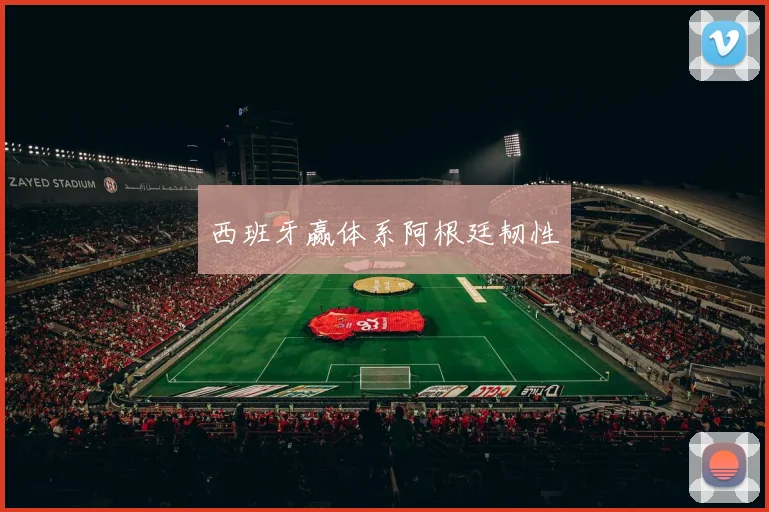 西班牙赢体系阿根廷韧性